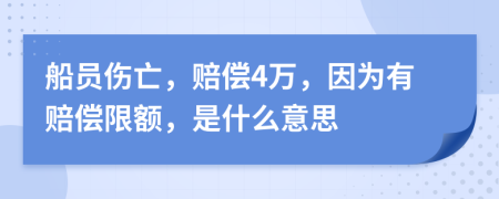 船员伤亡，赔偿4万，因为有赔偿限额，是什么意思