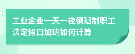 工业企业一天一夜倒班制职工法定假日加班如何计算