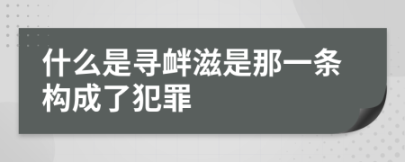 什么是寻衅滋是那一条构成了犯罪