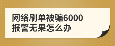 网络刷单被骗6000报警无果怎么办