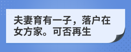 夫妻育有一子，落户在女方家。可否再生