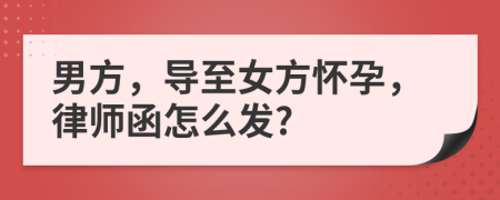 男方，导至女方怀孕，律师函怎么发?