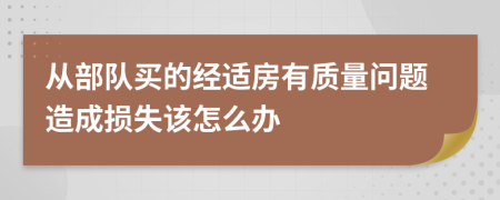 从部队买的经适房有质量问题造成损失该怎么办