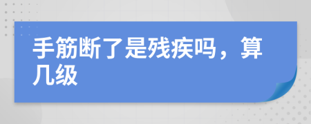 手筋断了是残疾吗，算几级
