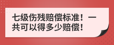 七级伤残赔偿标准！一共可以得多少赔偿！