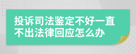 投诉司法鉴定不好一直不出法律回应怎么办