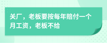 关厂，老板要按每年赔付一个月工资，老板不给