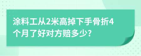 涂料工从2米高掉下手骨折4个月了好对方赔多少?