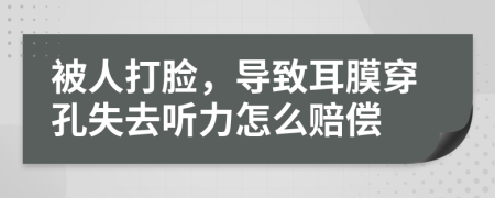 被人打脸，导致耳膜穿孔失去听力怎么赔偿