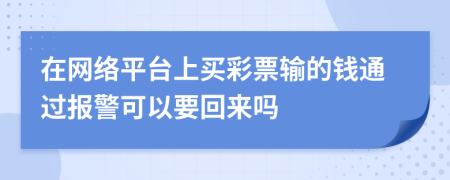 在网络平台上买彩票输的钱通过报警可以要回来吗