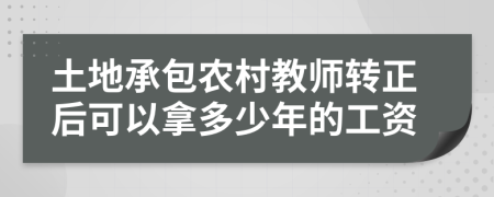 土地承包农村教师转正后可以拿多少年的工资