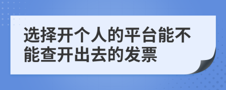 选择开个人的平台能不能查开出去的发票