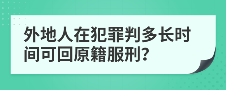 外地人在犯罪判多长时间可回原籍服刑？