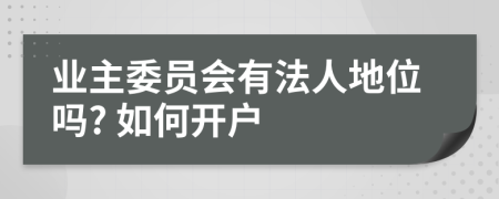 业主委员会有法人地位吗? 如何开户