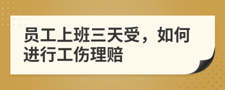 员工上班三天受，如何进行工伤理赔