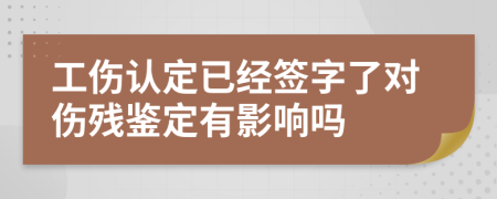 工伤认定已经签字了对伤残鉴定有影响吗