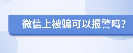 微信上被骗可以报警吗？