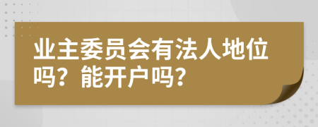 业主委员会有法人地位吗？能开户吗？