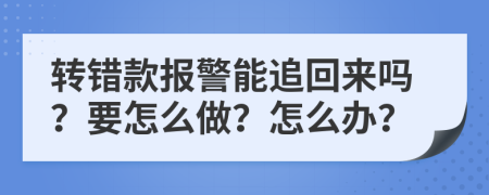 转错款报警能追回来吗？要怎么做？怎么办？