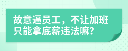 故意逼员工，不让加班只能拿底薪违法嘛？