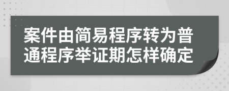 案件由简易程序转为普通程序举证期怎样确定