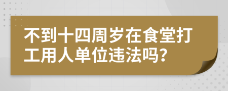 不到十四周岁在食堂打工用人单位违法吗？