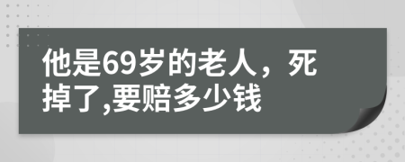 他是69岁的老人，死掉了,要赔多少钱