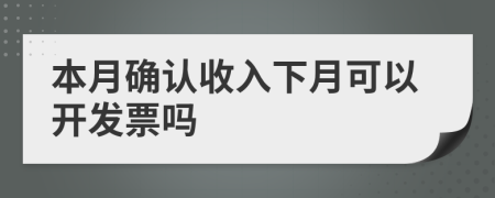 本月确认收入下月可以开发票吗