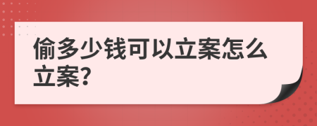 偷多少钱可以立案怎么立案？