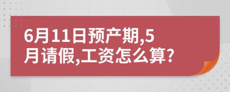 6月11日预产期,5月请假,工资怎么算?