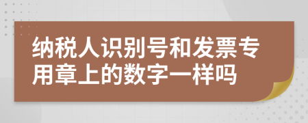 纳税人识别号和发票专用章上的数字一样吗