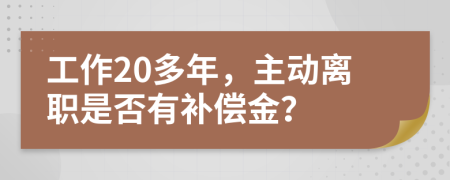 工作20多年，主动离职是否有补偿金？