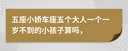 五座小娇车座五个大人一个一岁不到的小孩子算吗，