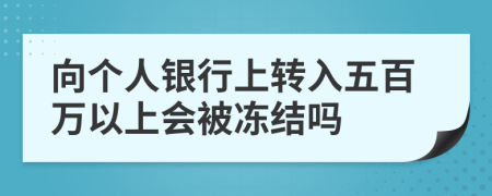 向个人银行上转入五百万以上会被冻结吗