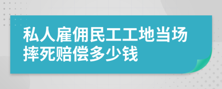 私人雇佣民工工地当场摔死赔偿多少钱