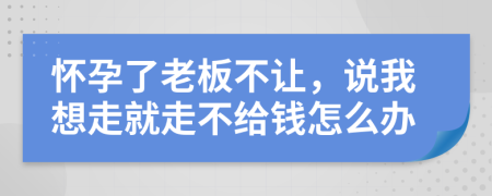 怀孕了老板不让，说我想走就走不给钱怎么办