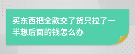 买东西把全款交了货只拉了一半想后面的钱怎么办