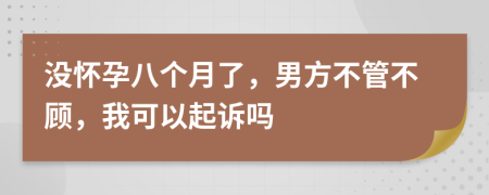 没怀孕八个月了，男方不管不顾，我可以起诉吗