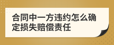 合同中一方违约怎么确定损失赔偿责任