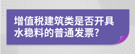 增值税建筑类是否开具水稳料的普通发票?