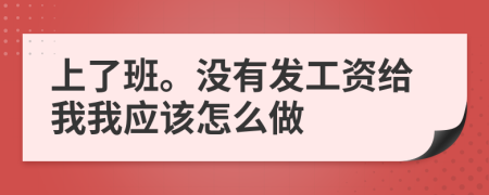 上了班。没有发工资给我我应该怎么做