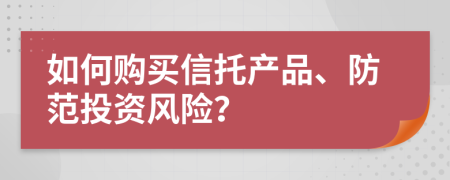 如何购买信托产品、防范投资风险？