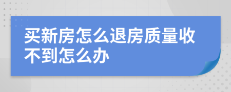 买新房怎么退房质量收不到怎么办