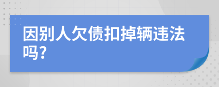 因别人欠债扣掉辆违法吗?