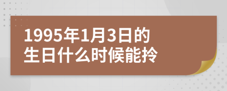 1995年1月3日的生日什么时候能拎