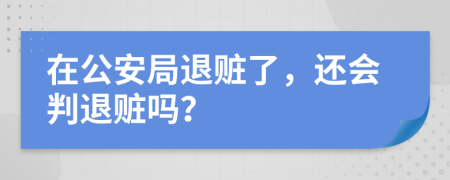 在公安局退赃了，还会判退赃吗？