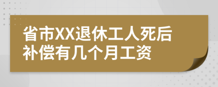 省市XX退休工人死后补偿有几个月工资