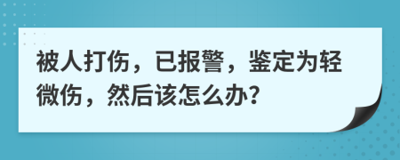 被人打伤，已报警，鉴定为轻微伤，然后该怎么办？