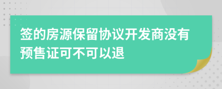 签的房源保留协议开发商没有预售证可不可以退