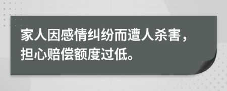 家人因感情纠纷而遭人杀害，担心赔偿额度过低。